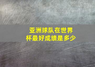 亚洲球队在世界杯最好成绩是多少