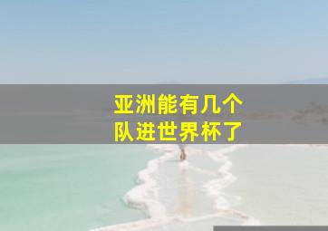 亚洲能有几个队进世界杯了