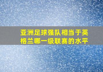 亚洲足球强队相当于英格兰哪一级联赛的水平