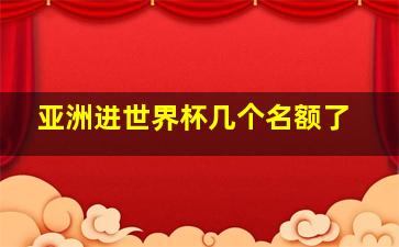 亚洲进世界杯几个名额了