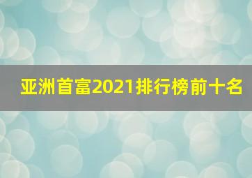 亚洲首富2021排行榜前十名