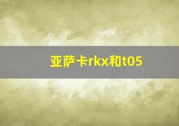 亚萨卡rkx和t05