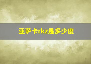 亚萨卡rkz是多少度