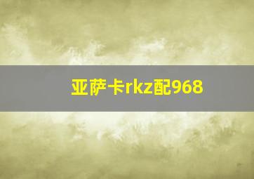 亚萨卡rkz配968