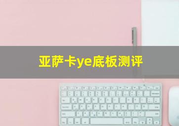 亚萨卡ye底板测评