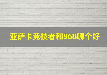 亚萨卡竞技者和968哪个好