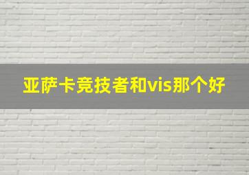 亚萨卡竞技者和vis那个好