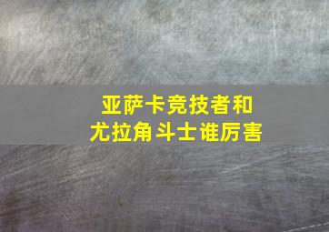 亚萨卡竞技者和尤拉角斗士谁厉害