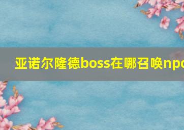 亚诺尔隆德boss在哪召唤npc