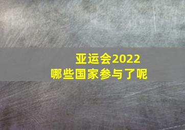 亚运会2022哪些国家参与了呢