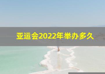 亚运会2022年举办多久