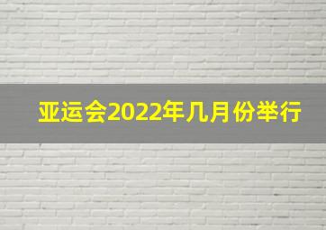 亚运会2022年几月份举行