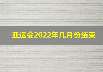 亚运会2022年几月份结束