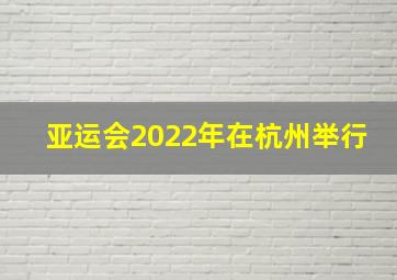 亚运会2022年在杭州举行