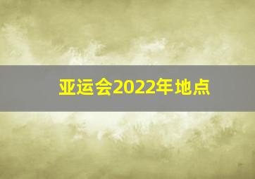 亚运会2022年地点