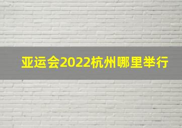 亚运会2022杭州哪里举行