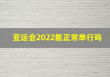 亚运会2022能正常举行吗