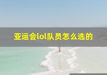 亚运会lol队员怎么选的