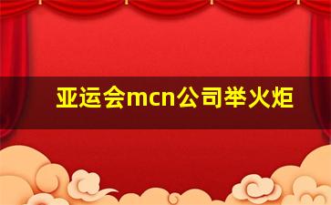 亚运会mcn公司举火炬