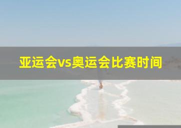 亚运会vs奥运会比赛时间