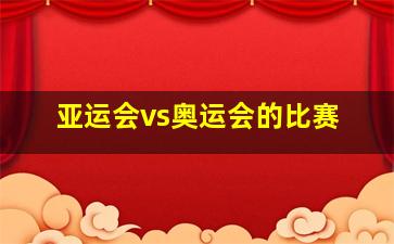 亚运会vs奥运会的比赛