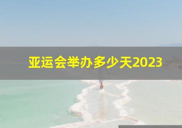 亚运会举办多少天2023