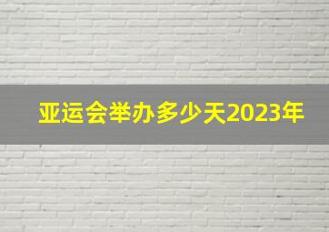 亚运会举办多少天2023年