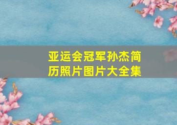 亚运会冠军孙杰简历照片图片大全集