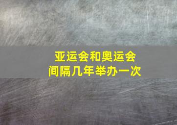 亚运会和奥运会间隔几年举办一次