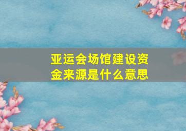 亚运会场馆建设资金来源是什么意思