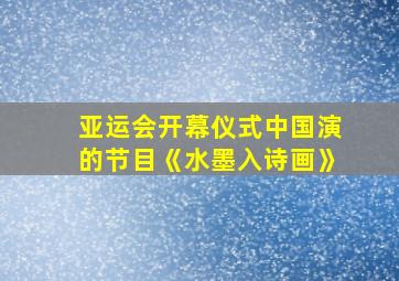 亚运会开幕仪式中国演的节目《水墨入诗画》