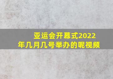 亚运会开幕式2022年几月几号举办的呢视频