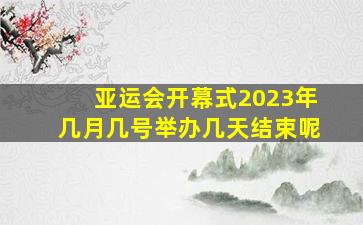 亚运会开幕式2023年几月几号举办几天结束呢