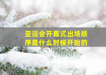 亚运会开幕式出场顺序是什么时候开始的