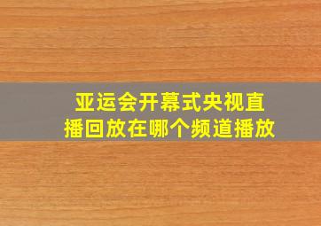 亚运会开幕式央视直播回放在哪个频道播放