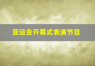 亚运会开幕式表演节目