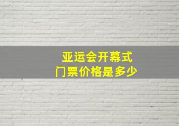 亚运会开幕式门票价格是多少