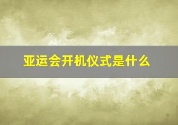 亚运会开机仪式是什么