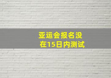 亚运会报名没在15日内测试