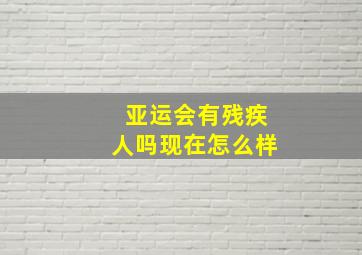 亚运会有残疾人吗现在怎么样