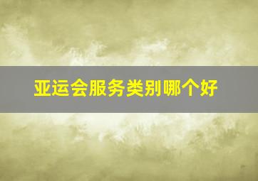 亚运会服务类别哪个好