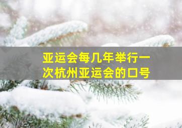 亚运会每几年举行一次杭州亚运会的口号