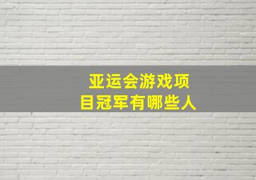 亚运会游戏项目冠军有哪些人