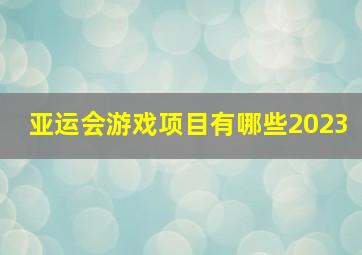 亚运会游戏项目有哪些2023