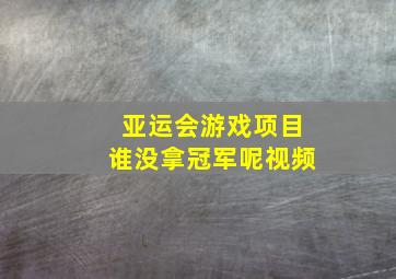 亚运会游戏项目谁没拿冠军呢视频