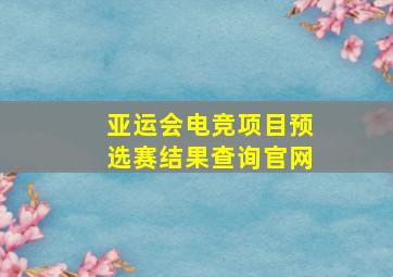 亚运会电竞项目预选赛结果查询官网