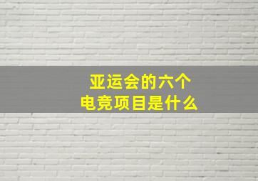 亚运会的六个电竞项目是什么