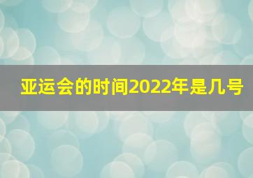 亚运会的时间2022年是几号