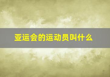 亚运会的运动员叫什么