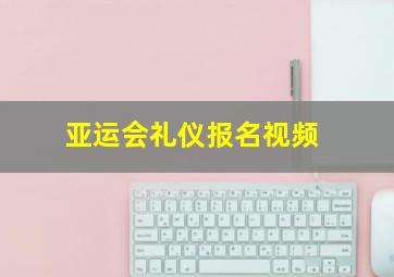 亚运会礼仪报名视频